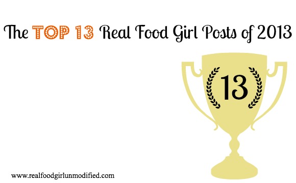 Top 13 Posts of 2013 By Real Food Girl: Unmodified. Pin Now, View Later
